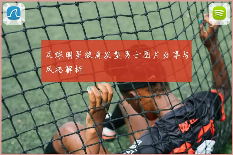 足球明星披肩发型男士图片分享与风格解析