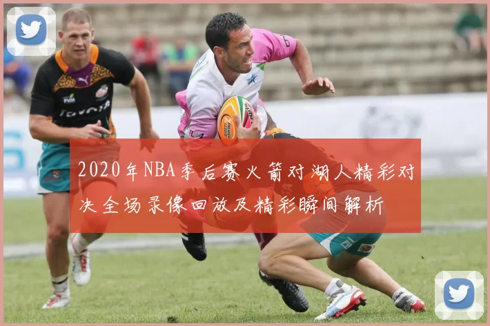 2020年NBA季后赛火箭对湖人精彩对决全场录像回放及精彩瞬间解析