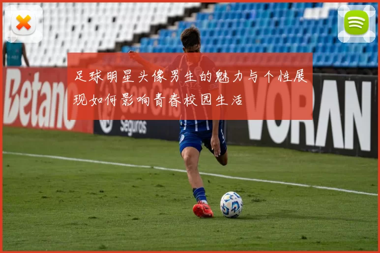 足球明星头像男生的魅力与个性展现如何影响青春校园生活