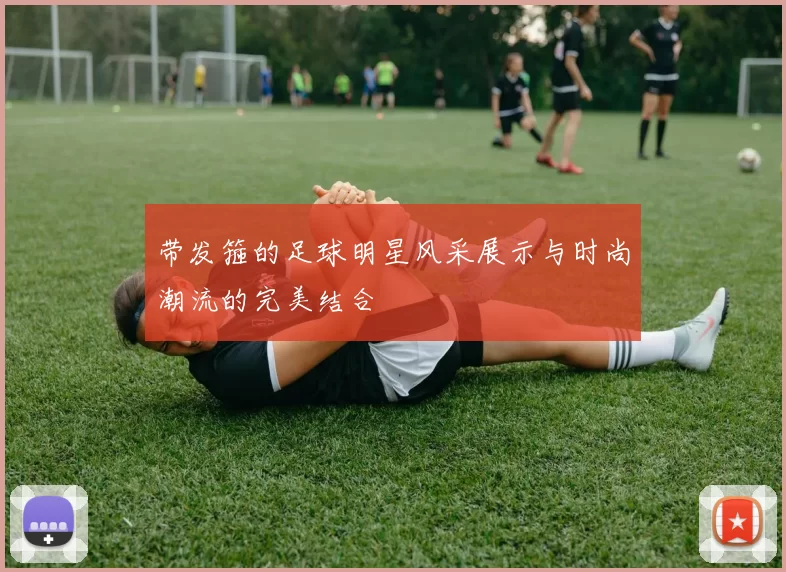 带发箍的足球明星风采展示与时尚潮流的完美结合