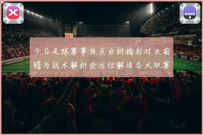 今日足球赛事焦点分析精彩对决前瞻与战术解析全方位解读各大联赛动态