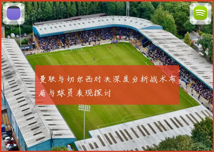 曼联与切尔西对决深度分析战术布局与球员表现探讨