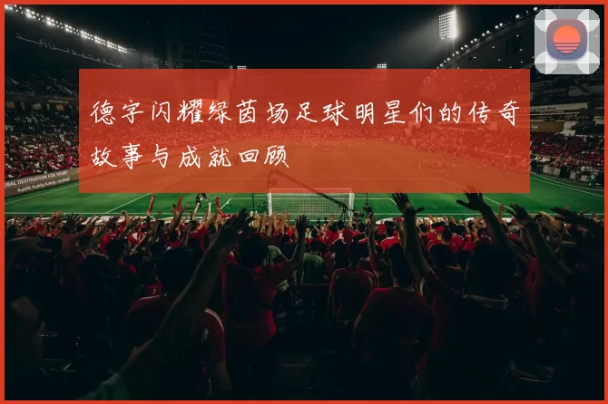 德字闪耀绿茵场足球明星们的传奇故事与成就回顾