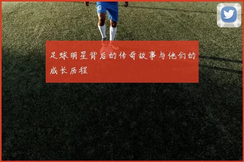 足球明星背后的传奇故事与他们的成长历程