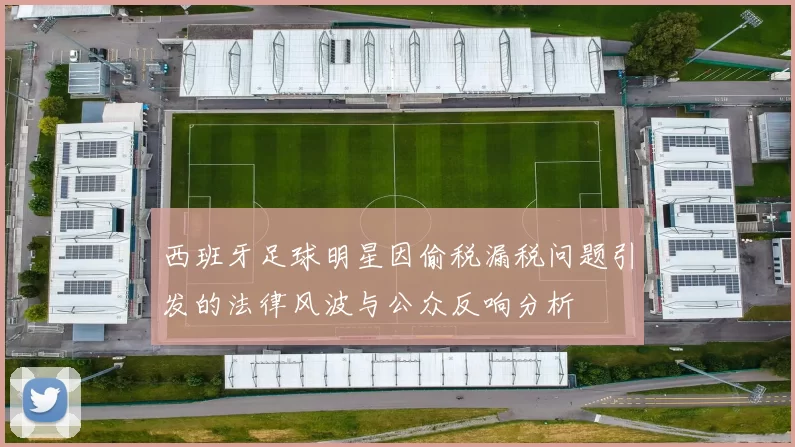 西班牙足球明星因偷税漏税问题引发的法律风波与公众反响分析