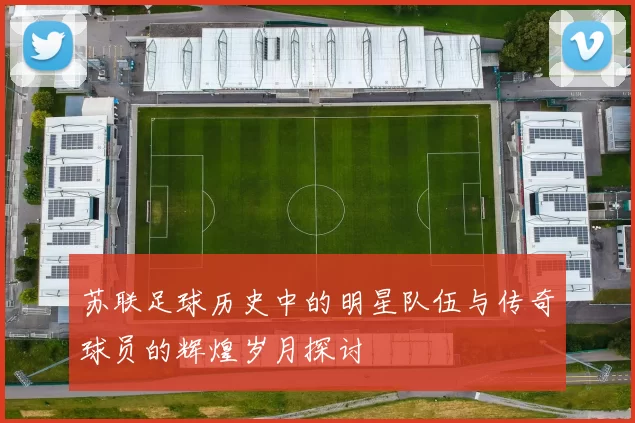 苏联足球历史中的明星队伍与传奇球员的辉煌岁月探讨
