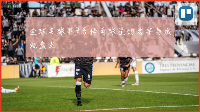 全球足球界9号传奇球星的名字与成就盘点