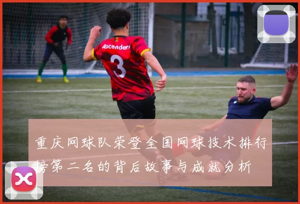 重庆网球队荣登全国网球技术排行榜第二名的背后故事与成就分析